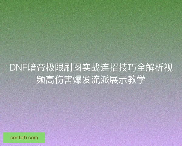 DNF暗帝极限刷图实战连招技巧全解析视频高伤害爆发流派展示教学